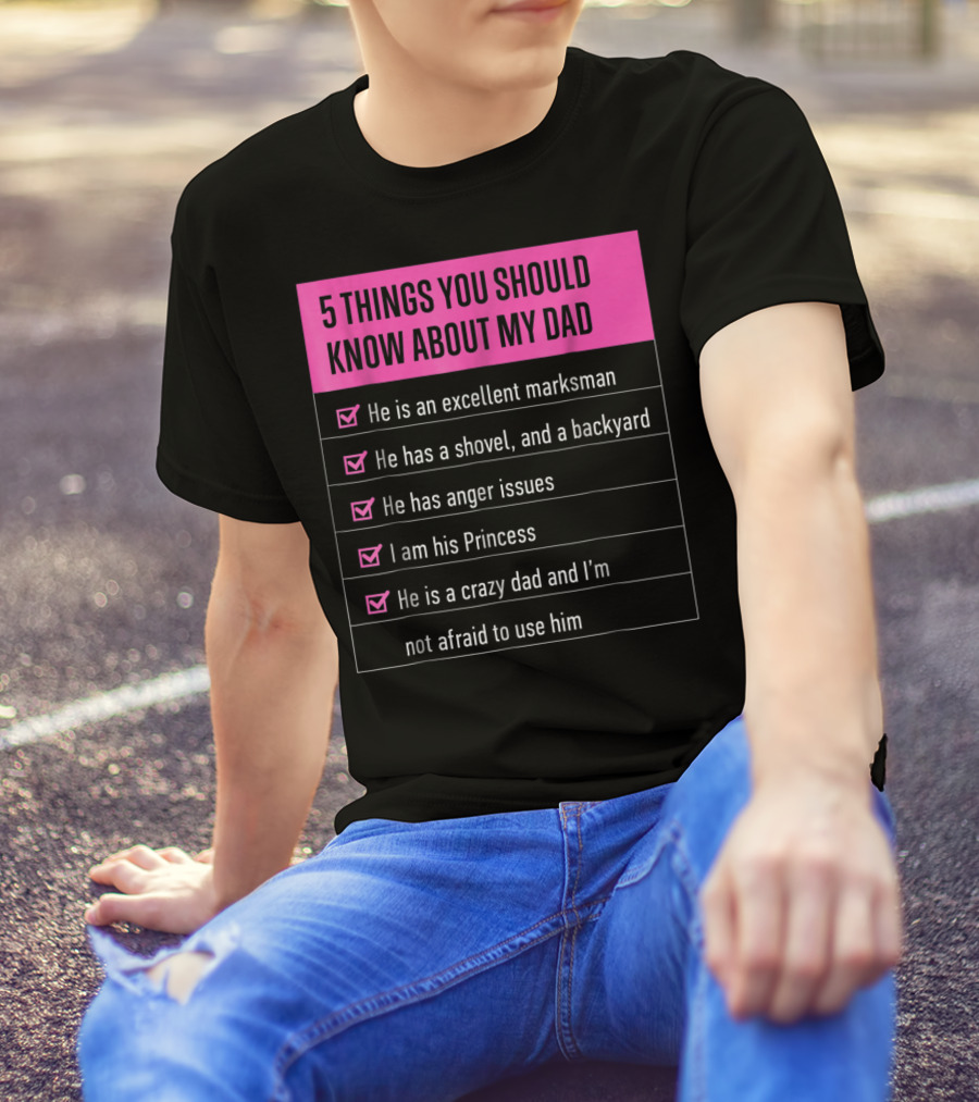 5 Things You Should Know About My Dad Excellent Marksman Shovel Anger Issues Princess Crazy Dad T-Shirt