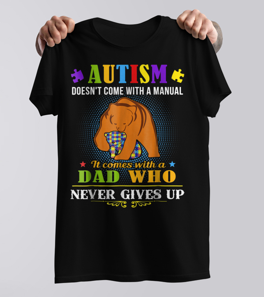 AUTISM Doesn't Come With A Manual It Comes With A Dad Who Never Gives Up T-Shirt