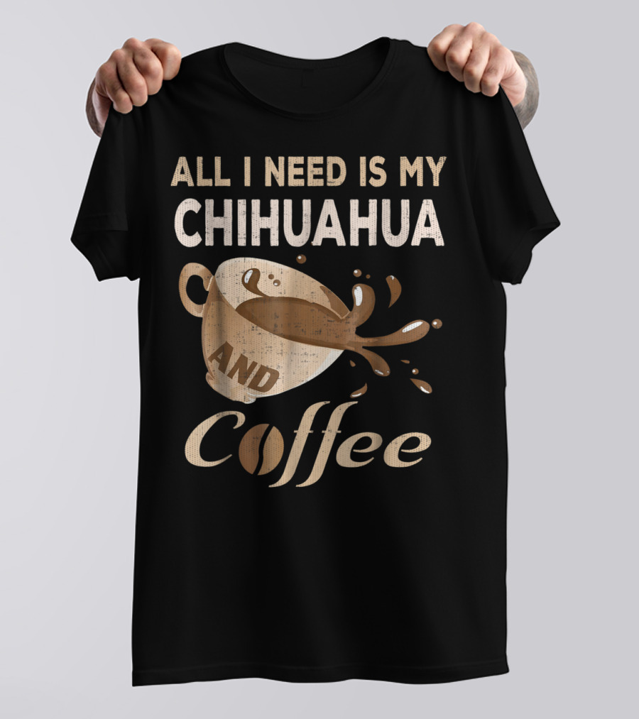 All I Need Is My Chihuahua And Coffee T-Shirt