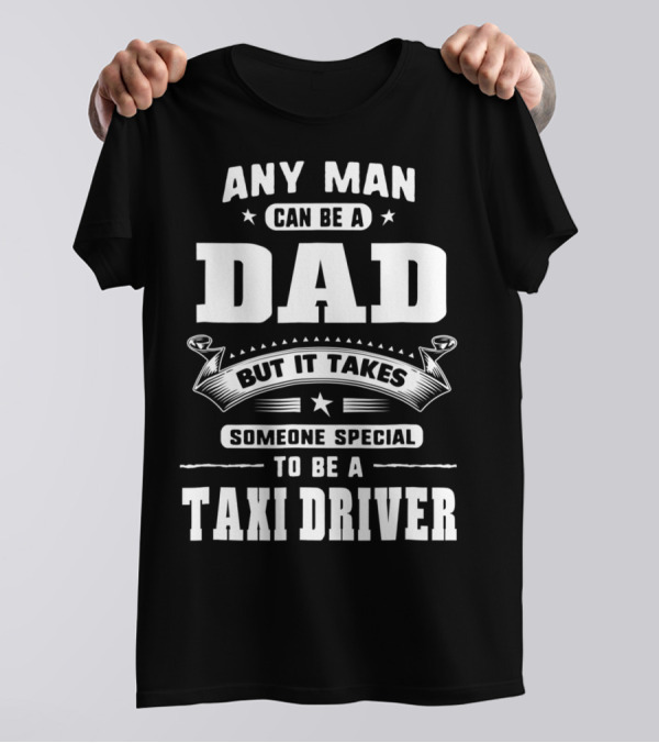 Any Man Can Be A Dad But It Takes Someone Special To Be A Taxi Driver T-Shirt