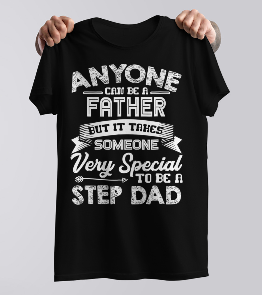 Anyone Can Be A Father But It Takes Someone Very Special To Be A Step Dad T-Shirt
