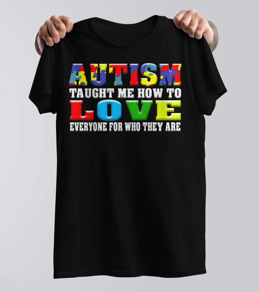 AUTISM TAUGHT ME HOW TO LOVE EVERYONE FOR WHO THEY ARE T-Shirt