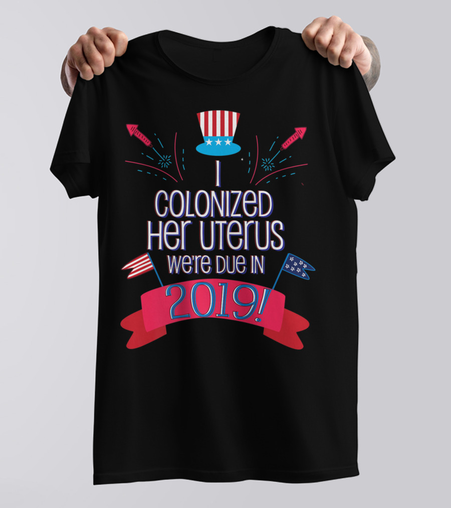 July 4th Baby Shower We're Due In 2019 I Colonized Her Uterus T-Shirt