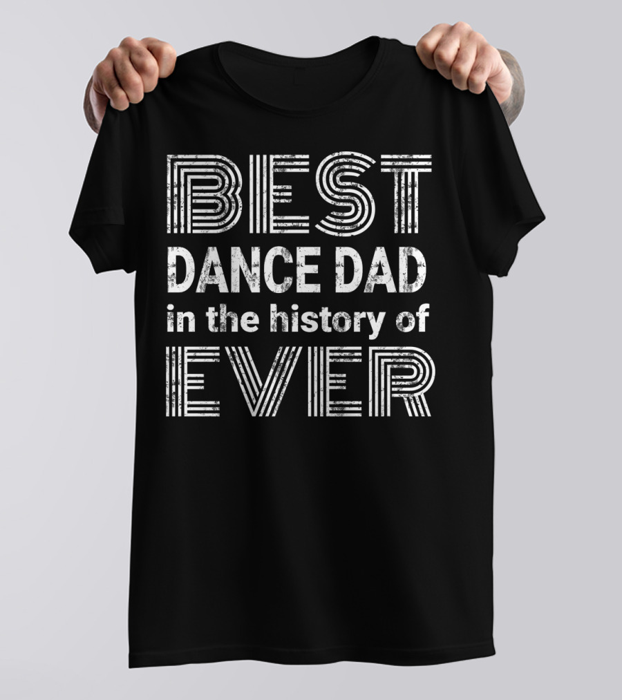 BEST DANCE DAD IN THE HISTORY OF EVER T-Shirt