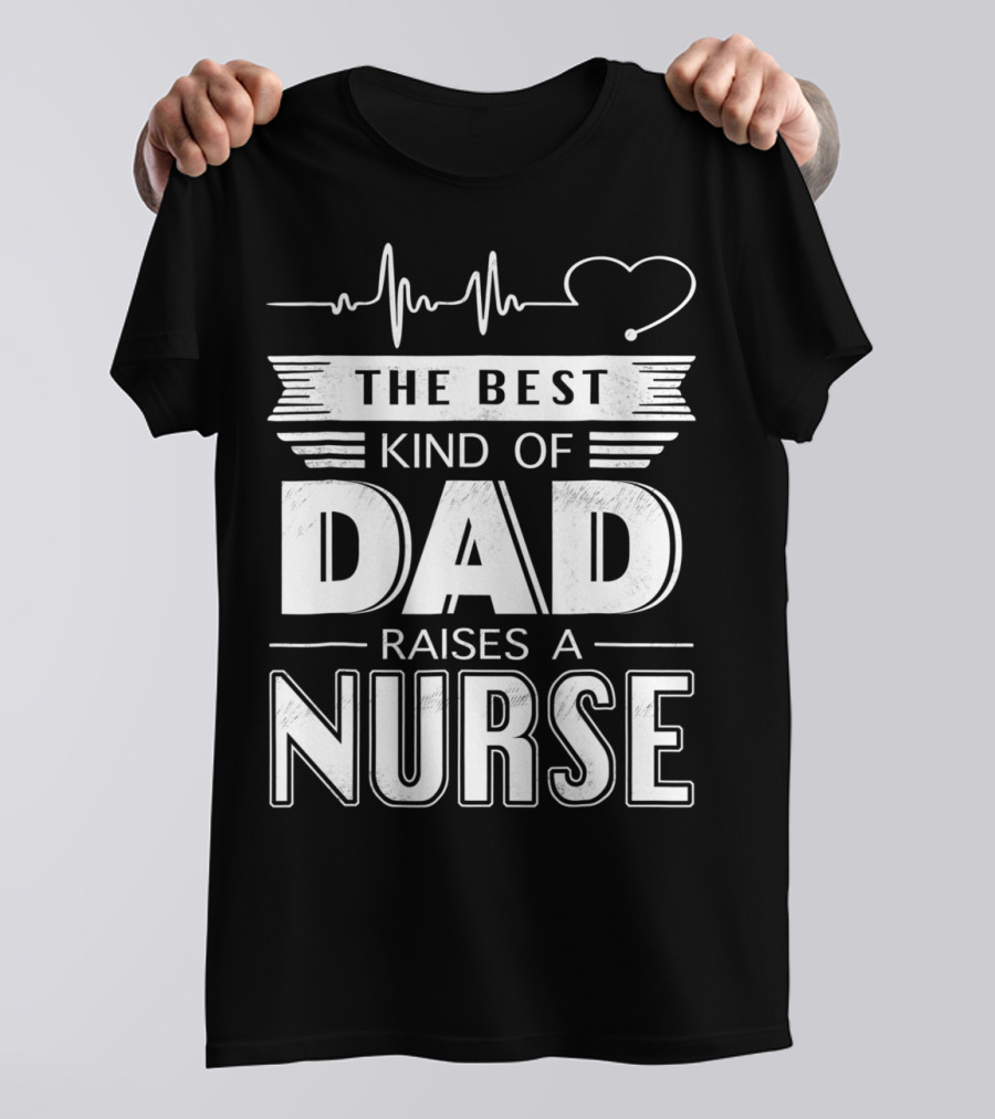 The Best Kind Of Dad Raises A Nurse Heartbeat Edition T-Shirt