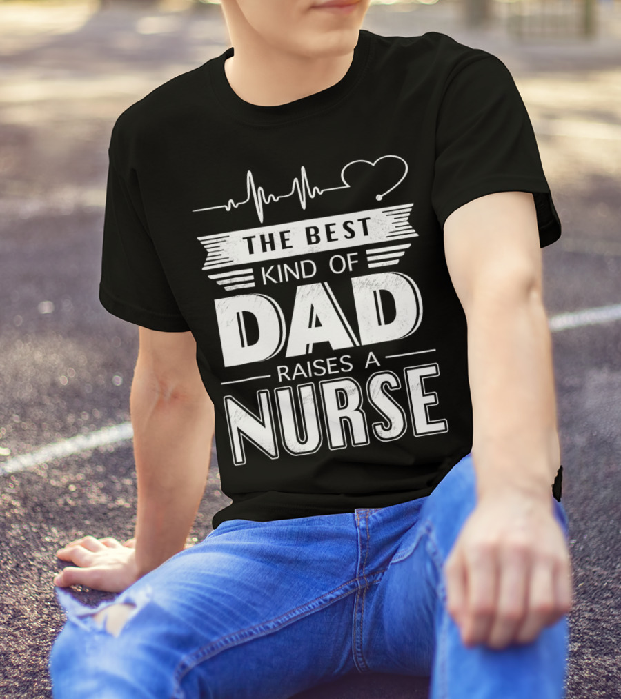 The Best Kind Of Dad Raises A Nurse Heartbeat Edition T-Shirt