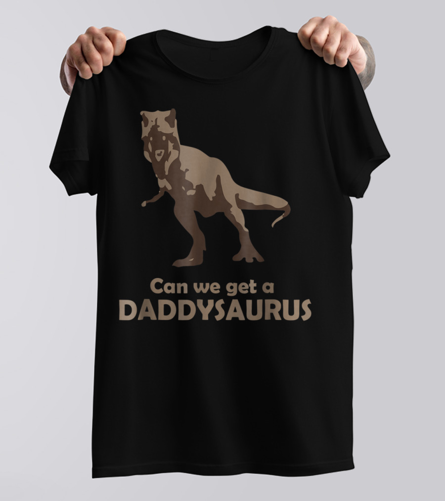 Can We Get A Daddysaurus Funny Dad Dinosaur Can We Get A Daddysaurus T-Shirt
