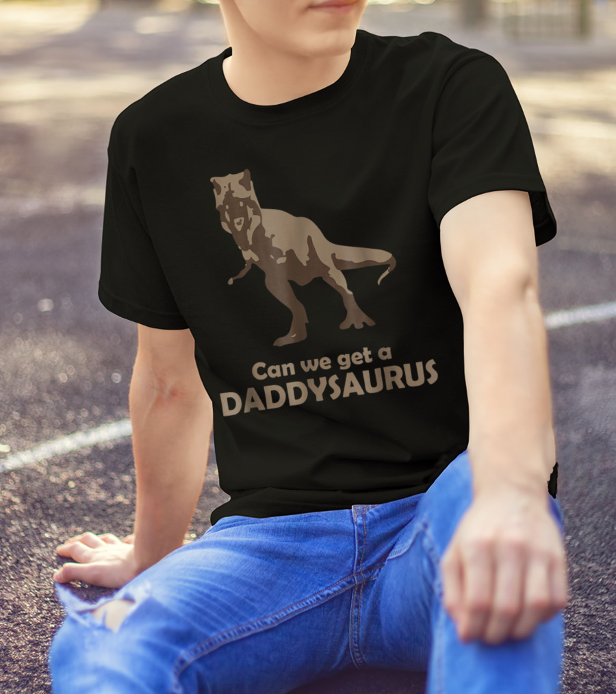 Can We Get A Daddysaurus Funny Dad Dinosaur Can We Get A Daddysaurus T-Shirt