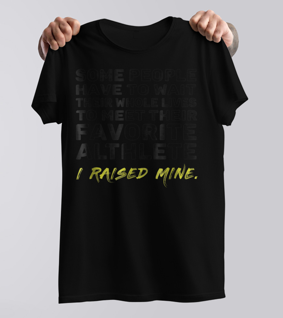 Some People Wait Whole Lives Meet Favorite Athlete I Raised Mine T-Shirt