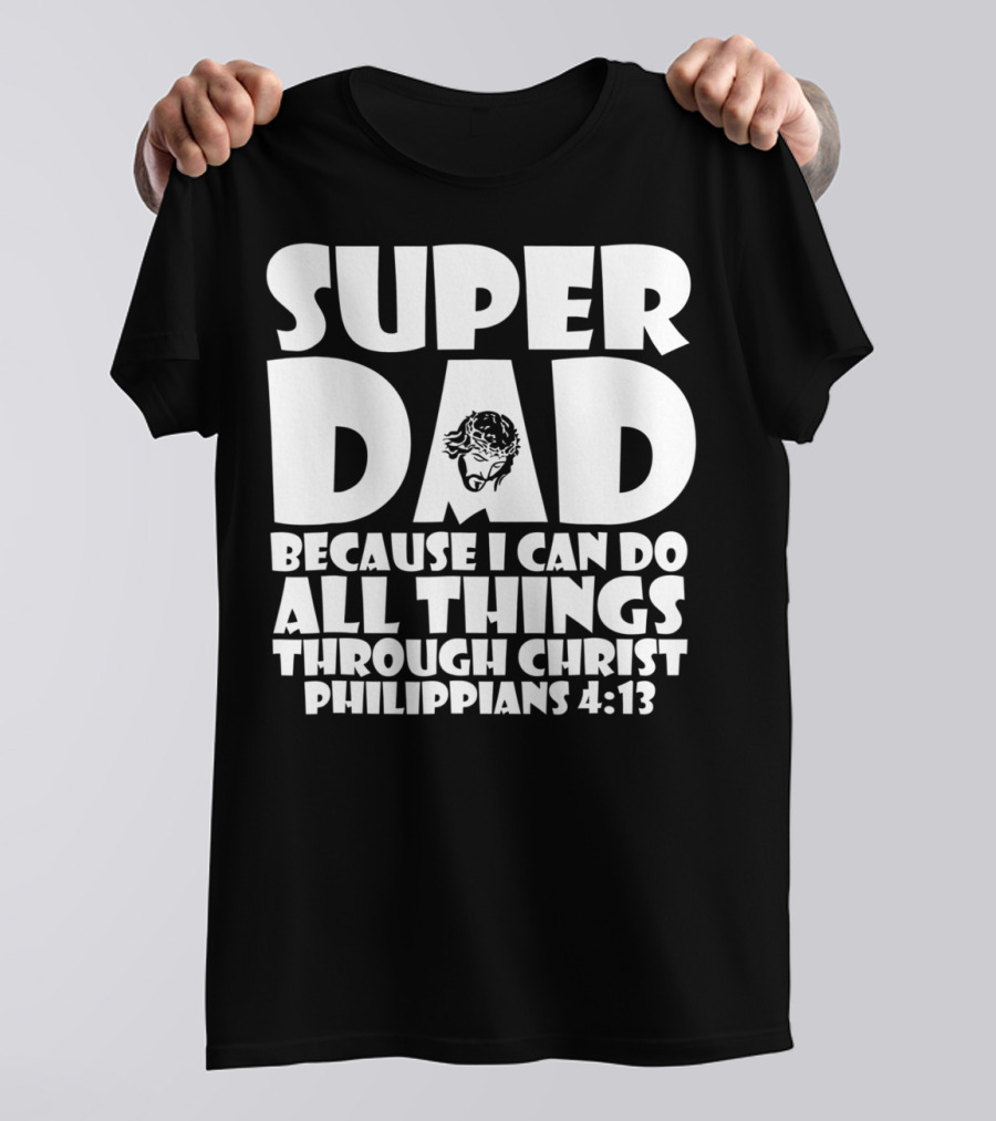 Super Dad Because I Can Do All Things Through Christ Philippians 4:13 T-Shirt