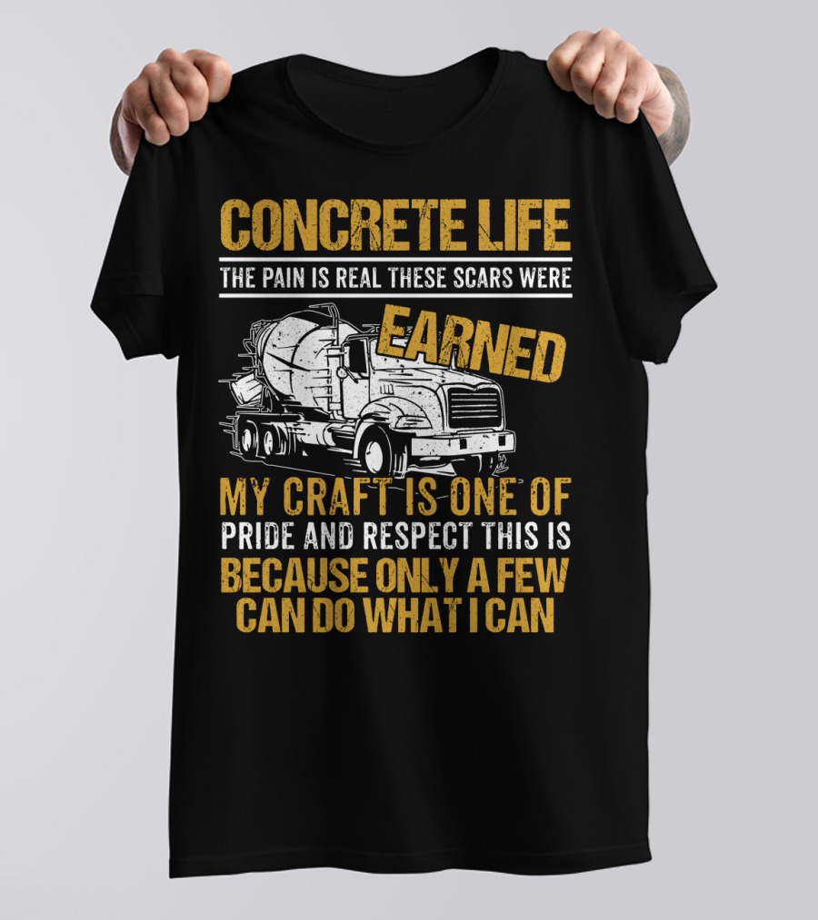 Concrete Life The Pain Is Real These Scars Were Earned My Craft Is One Of Pride And Respect This Is Because Only A Few Can Do What I Can T-Shirt