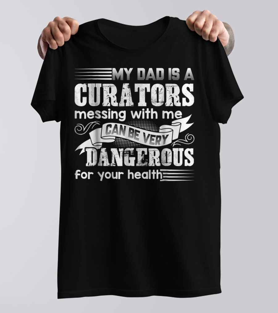 My Dad Is A Curator Messing With Me Can Be Very Dangerous For Your Health T-Shirt