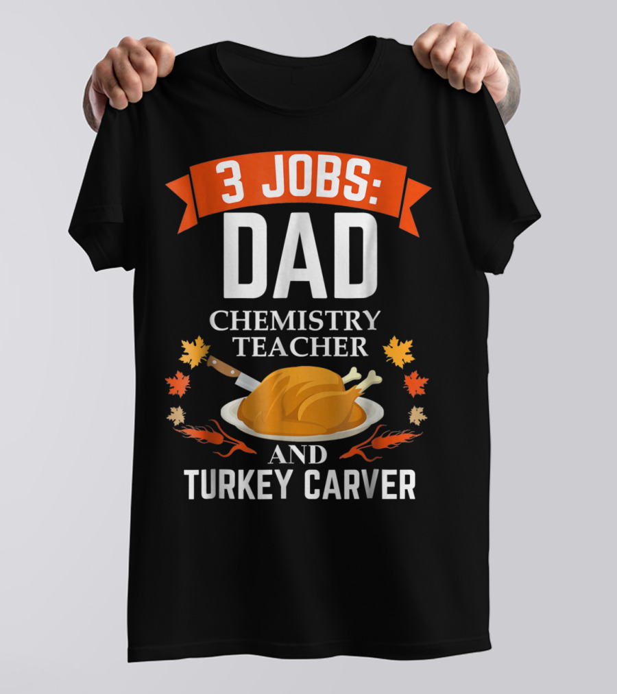 3 Jobs Dad Chemistry Teacher And Turkey Carver Thanksgiving Xmas35 T-Shirt