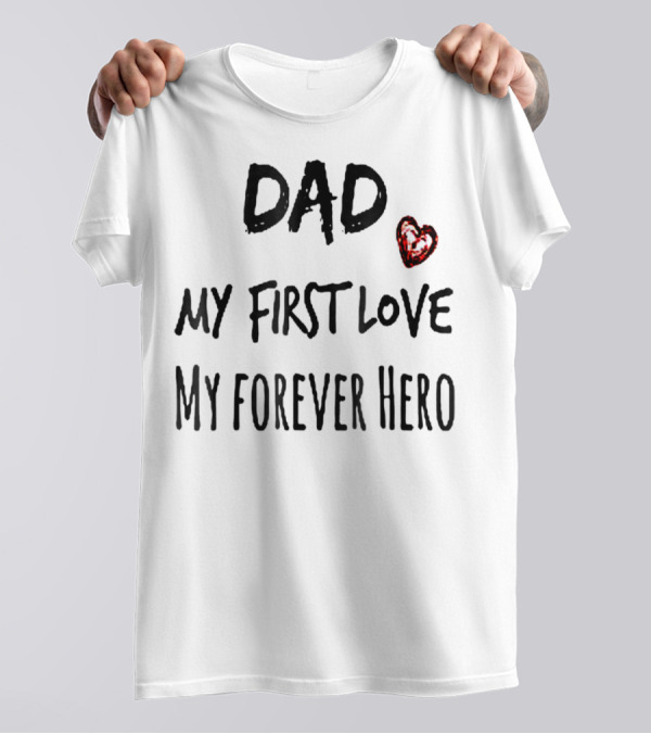 DAD My First Love Heart My Forever Hero T-Shirt