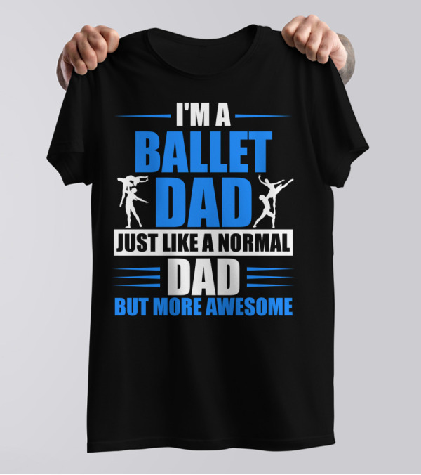 I'm A Ballet Dad Just Like A Normal Dad But More Awesome T-Shirt
