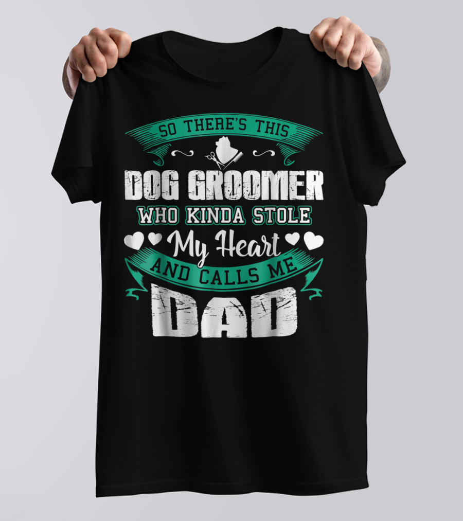 So There's This Dog Groomer Who Kinda Stole My Heart And Calls Me Dad T-Shirt