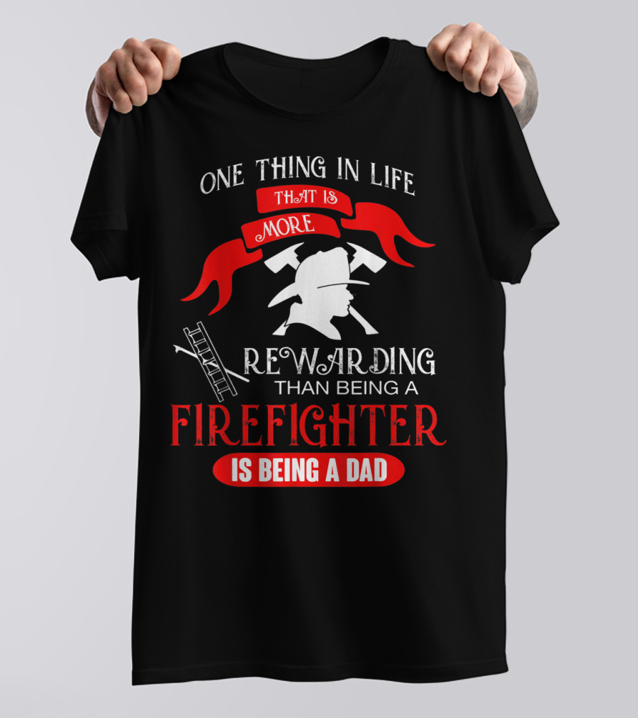 One Thing In Life That Is More Rewarding Than Being A Firefighter Is Being A Dad T-Shirt