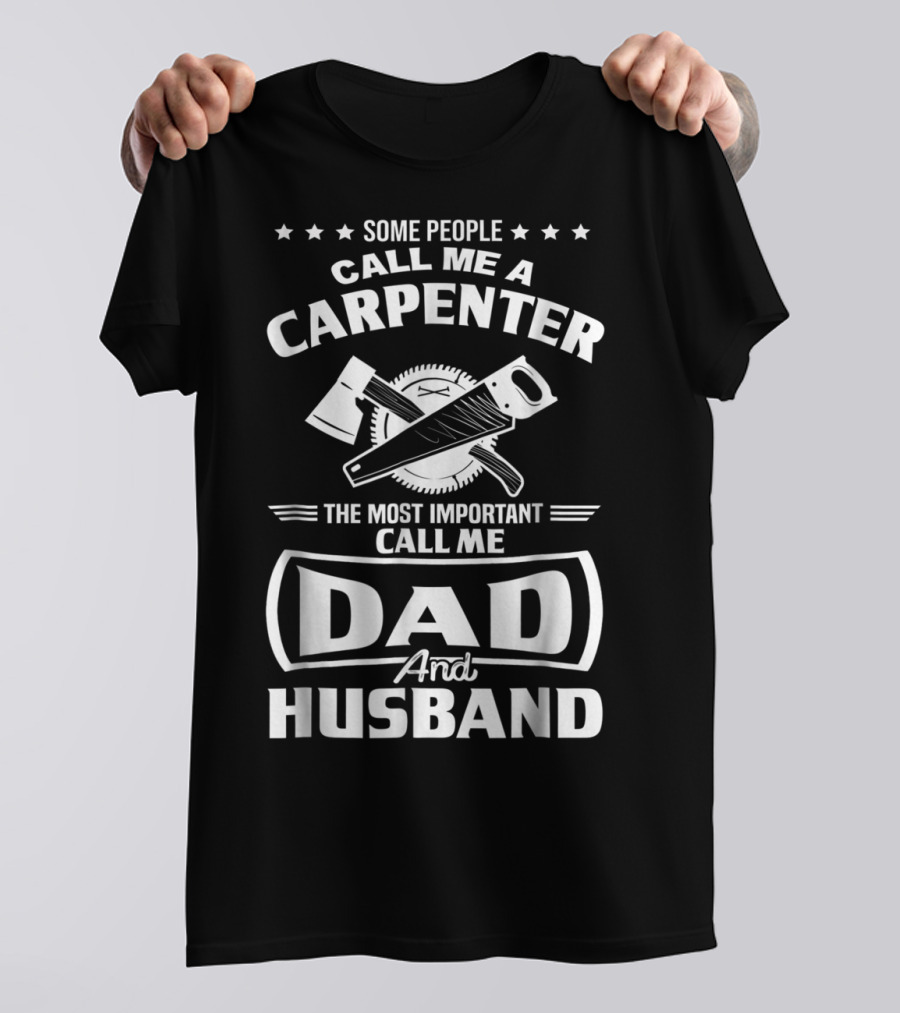 Some People Call Me A Carpenter The Most Important Call Me Dad And Husband T-Shirt