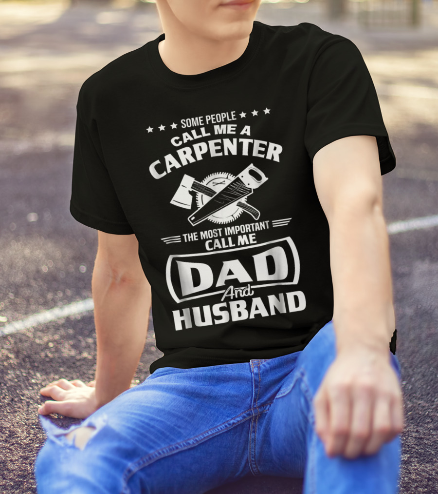 Some People Call Me A Carpenter The Most Important Call Me Dad And Husband T-Shirt