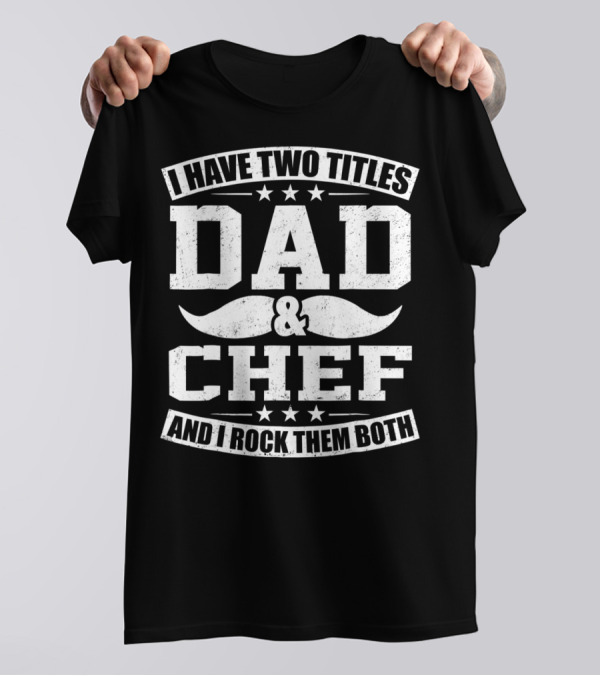 I Have Two Titles Dad And Chef And I Rock Them Both T-Shirt