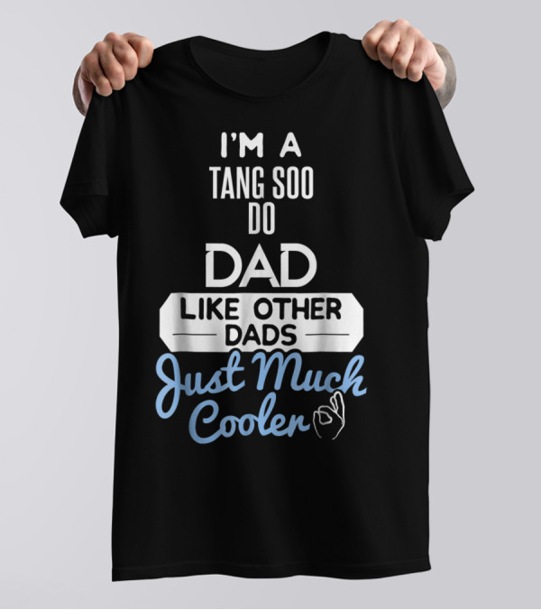 I'M A TANG SOO DO DAD LIKE OTHER DADS JUST MUCH COOLER T-Shirt
