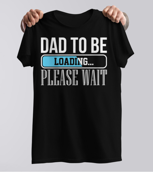 Dad To Be Loading Please Wait Funny Baby Daddy Father T-Shirt