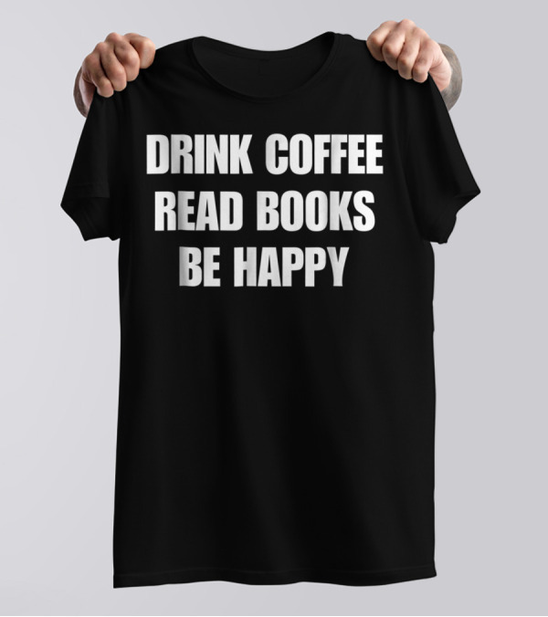 Drink Coffee Read Books Be Happy Caffeine Mom Dad52 T-Shirt