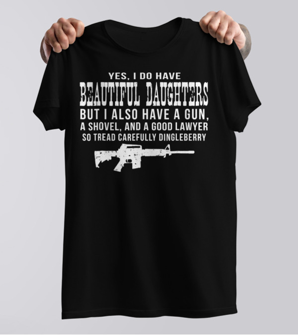 I Do Have Beautiful Daughters Gun Shovel Good Lawyer Tread Carefully Dingleberry T-Shirt