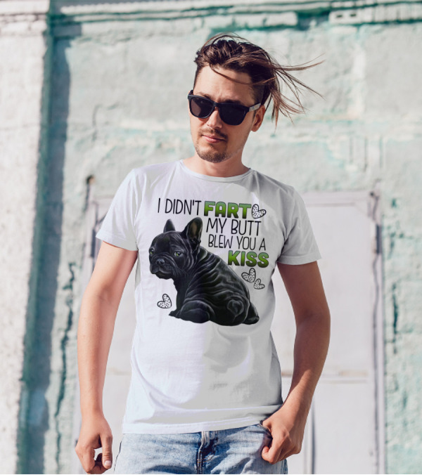 I Didn't Fart My Butt Blew You A Kiss French Bulldog Frenchie T-Shirt