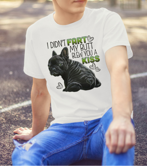 I Didn't Fart My Butt Blew You A Kiss French Bulldog Frenchie T-Shirt