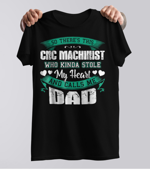 So There's This CNC Machinist Who Kinda Stole My Heart And Calls Me Dad T-Shirt