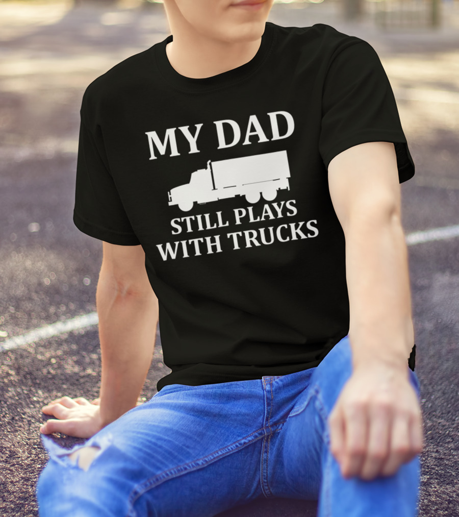 My Dad Still Plays With Trucks Army Humor S85 T-Shirt
