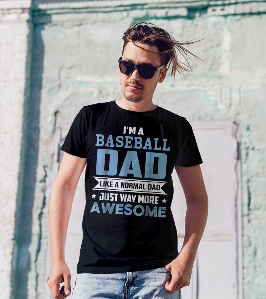 I'm A Baseball Dad Like A Normal Dad Just Way More Awesome T-Shirt