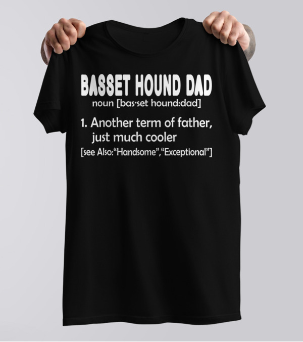 Basset Hound Dad Noun Another Term Of Father Just Much Cooler See Also Handsome Exceptional T-Shirt