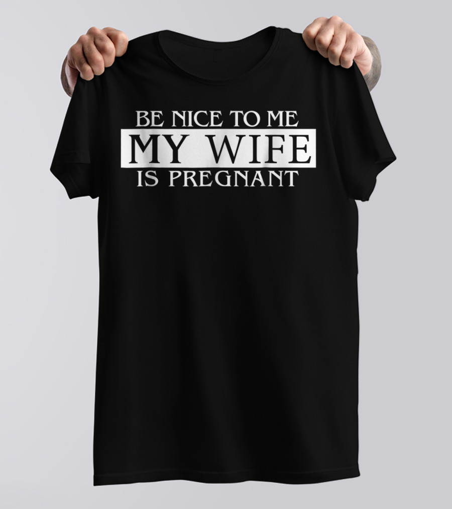 Be Nice To Me My Wife Is Pregnant Funny Dad Tee 57 T-Shirt