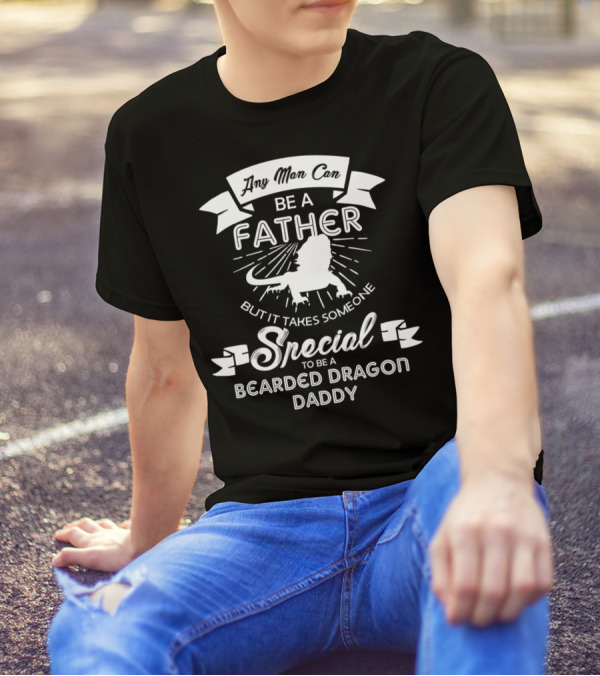 Any Man Can Be A Father But It Takes Someone Special To Be A Bearded Dragon Daddy T-Shirt