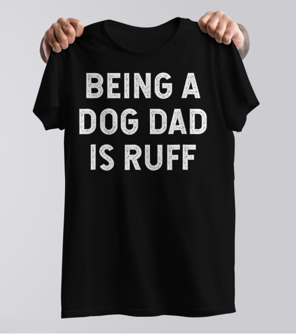 Being A Dog Dad Is Ruff Funny Pet Humor Typography T-Shirt