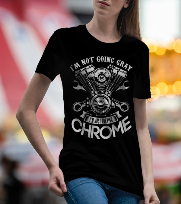 I'm Not Going Gray I'm Just Turning Chrome T-Shirt