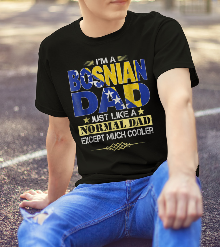 I'm A Bosnian Dad Just Like A Normal Dad Except Much Cooler T-Shirt