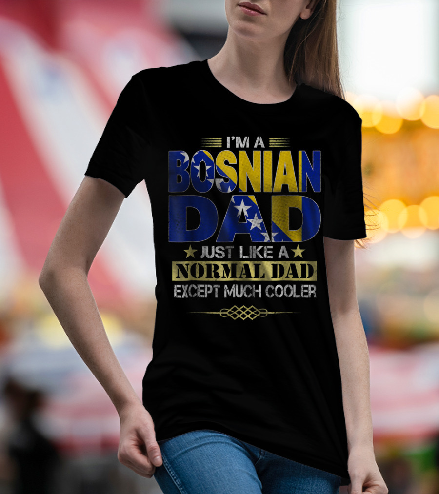 I'm A Bosnian Dad Just Like A Normal Dad Except Much Cooler T-Shirt