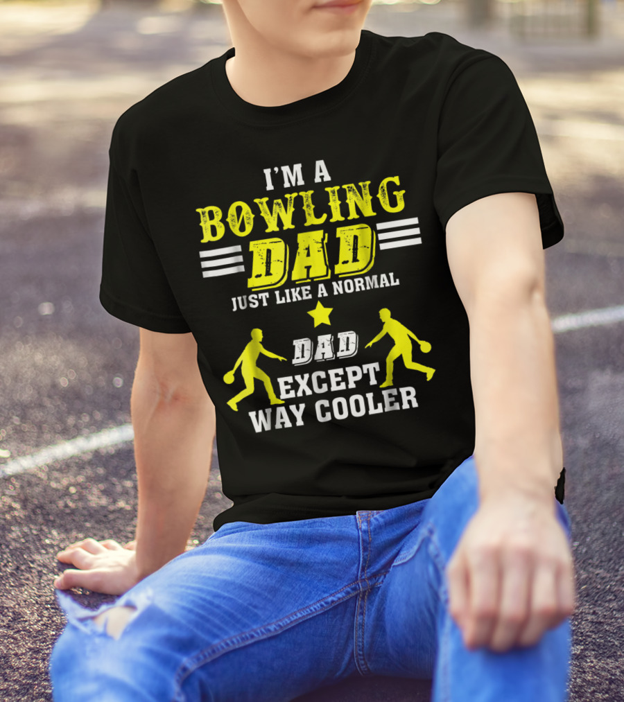 I'm A Bowling Dad Just Like A Normal Dad Except Way Cooler T-Shirt