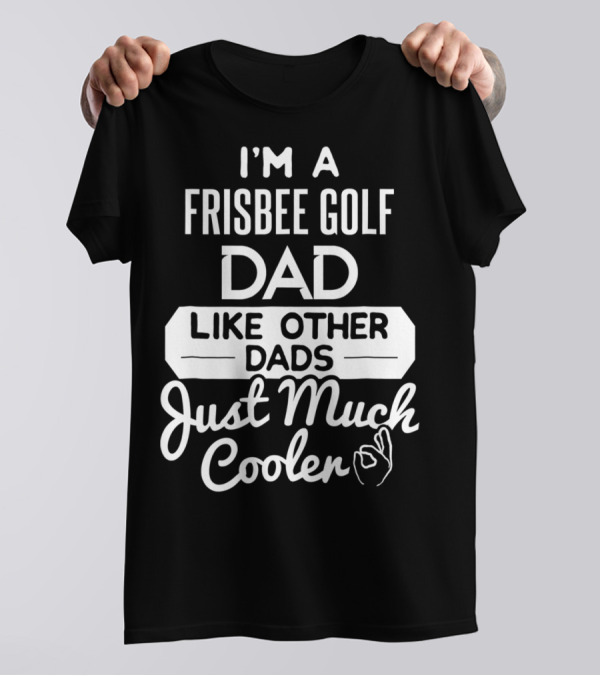 I'm A Frisbee Golf Dad Like Other Dads Just Much Cooler T-Shirt