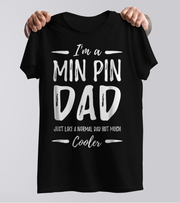 I'm A Min Pin Dad Just Like A Normal Dad But Much Cooler T-Shirt