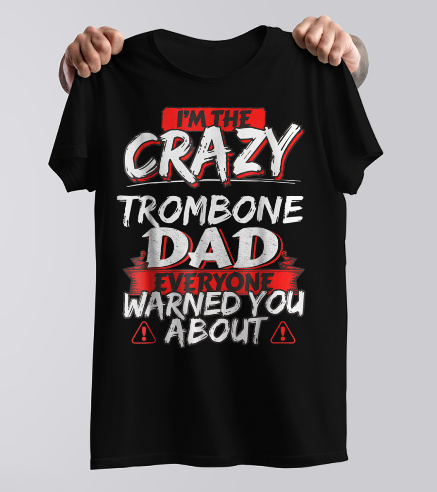 I'm The Crazy Trombone Dad Everyone Warned You About T-Shirt