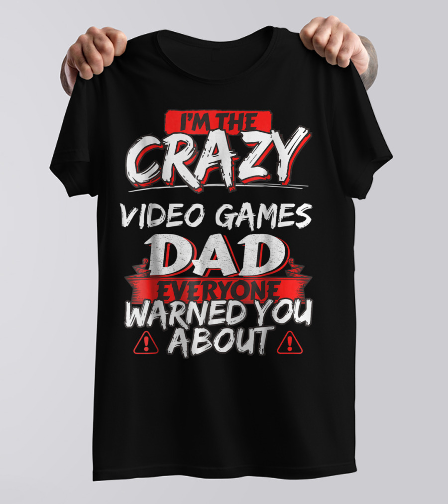 I'm The Crazy Video Games Dad Everyone Warned You About T-Shirt
