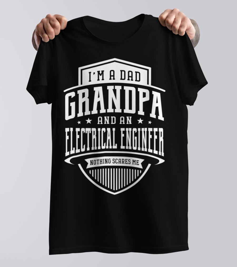 I'm A Dad Grandpa And An Electrical Engineer Nothing Scares Me T-Shirt