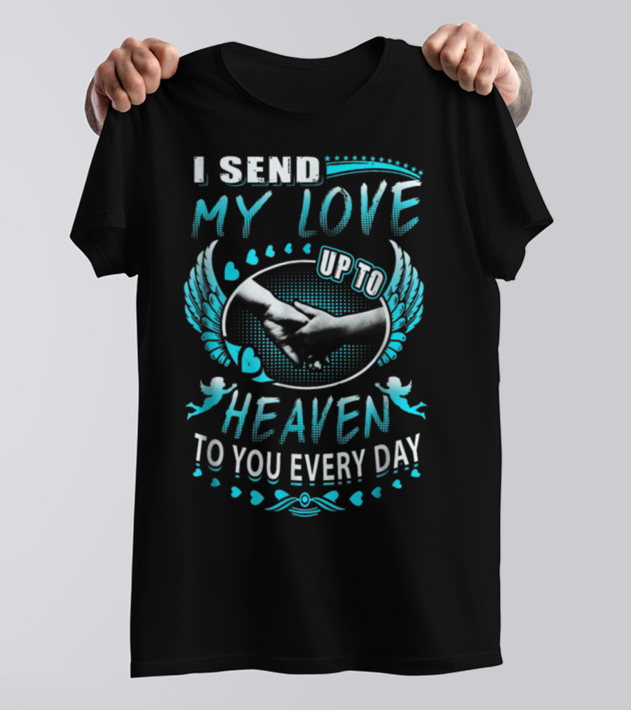 I Send My Love Up To Heaven To You Every Day T-Shirt