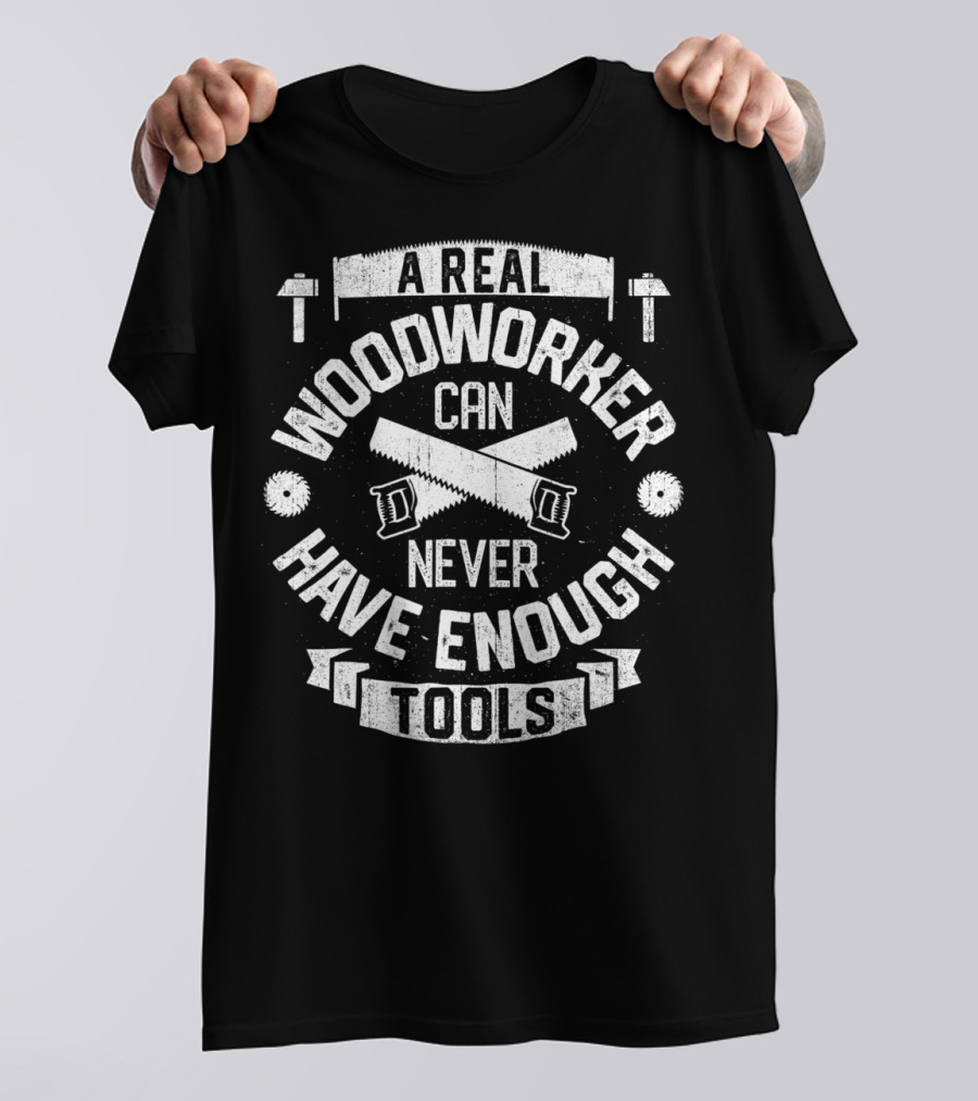A Real Woodworker Can Never Have Enough Tools T-Shirt