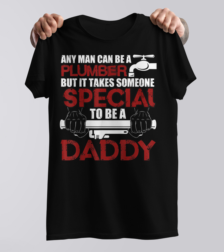 Any Man Can Be A Plumber But It Takes Someone Special To Be A Daddy T-Shirt