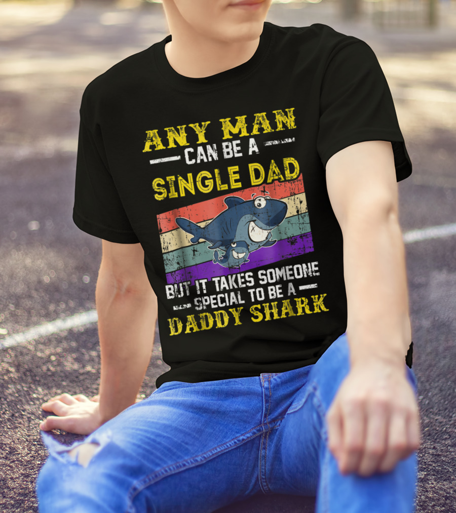 ANY MAN CAN BE A SINGLE DAD BUT IT TAKES SOMEONE SPECIAL TO BE A DADDY SHARK T-Shirt